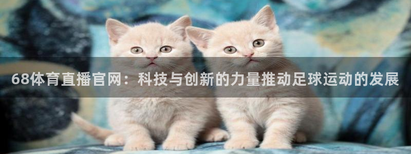 68体育直播官网：科技与创新的力量推动足球运动的发展